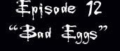 Episode 12 Bad Eggs